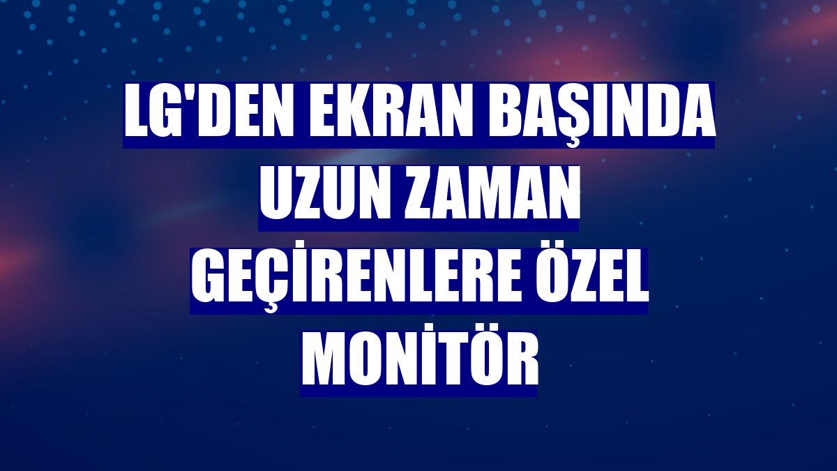 LG'den ekran başında uzun zaman geçirenlere özel monitör