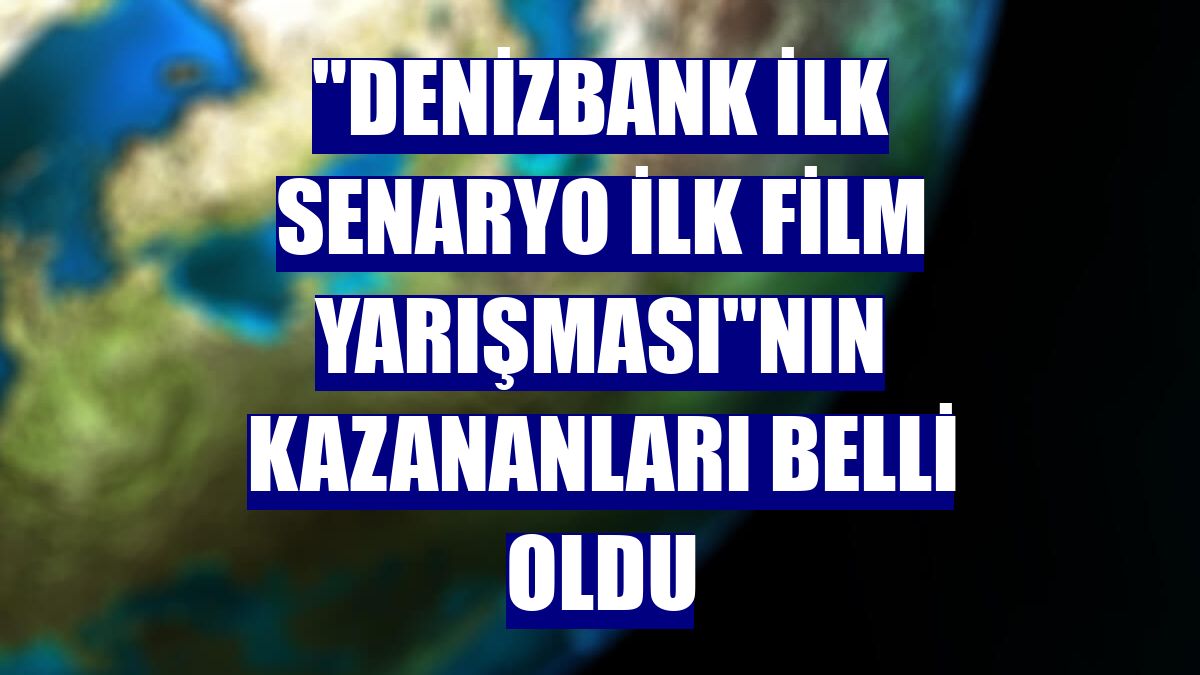 "Denizbank İlk Senaryo İlk Film Yarışması"nın kazananları belli oldu