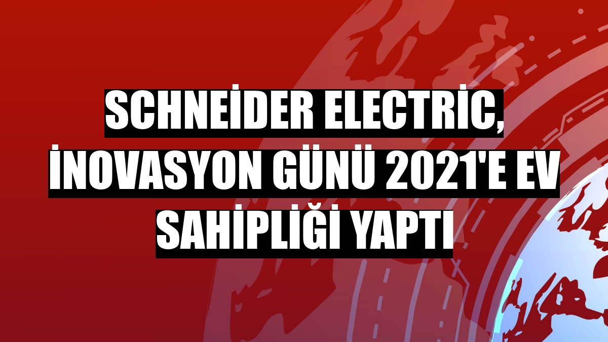 Schneider Electric, İnovasyon Günü 2021'e ev sahipliği yaptı