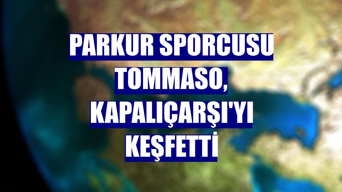 Parkur sporcusu Tommaso, Kapalıçarşı'yı keşfetti