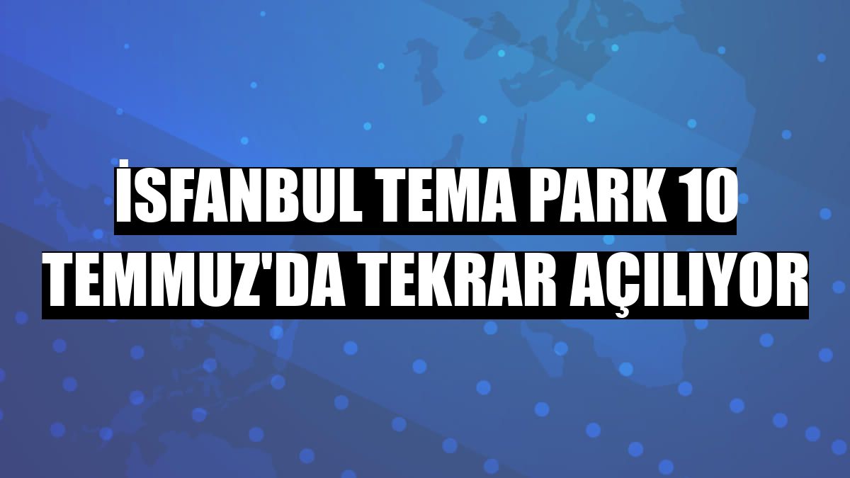 İsfanbul Tema Park 10 Temmuz'da tekrar açılıyor