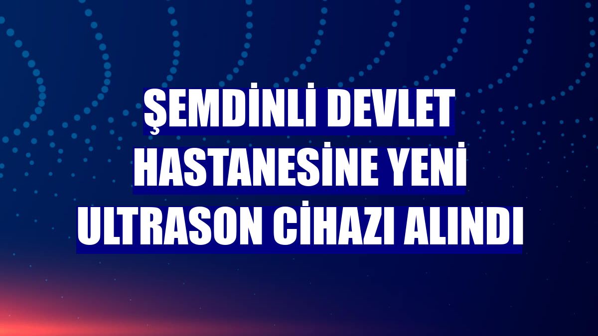 Şemdinli Devlet Hastanesine yeni ultrason cihazı alındı