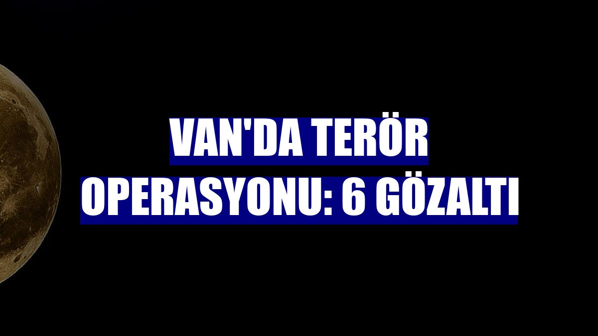 Van'da terör operasyonu: 6 gözaltı