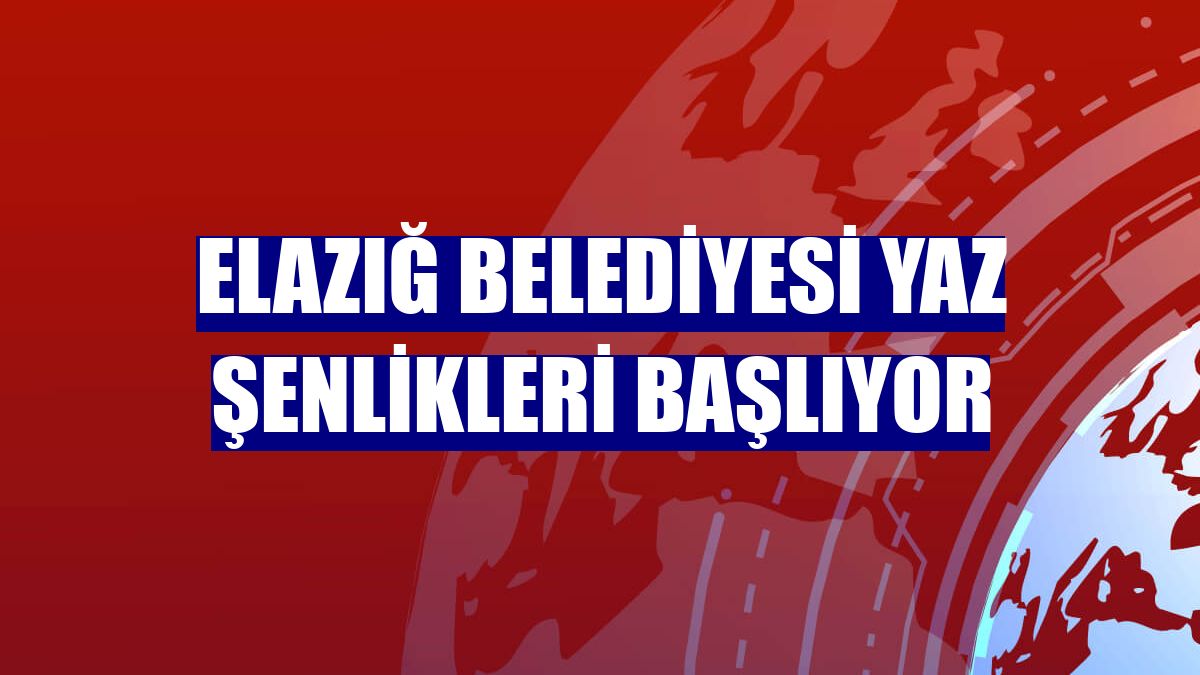 Elazığ Belediyesi yaz şenlikleri başlıyor