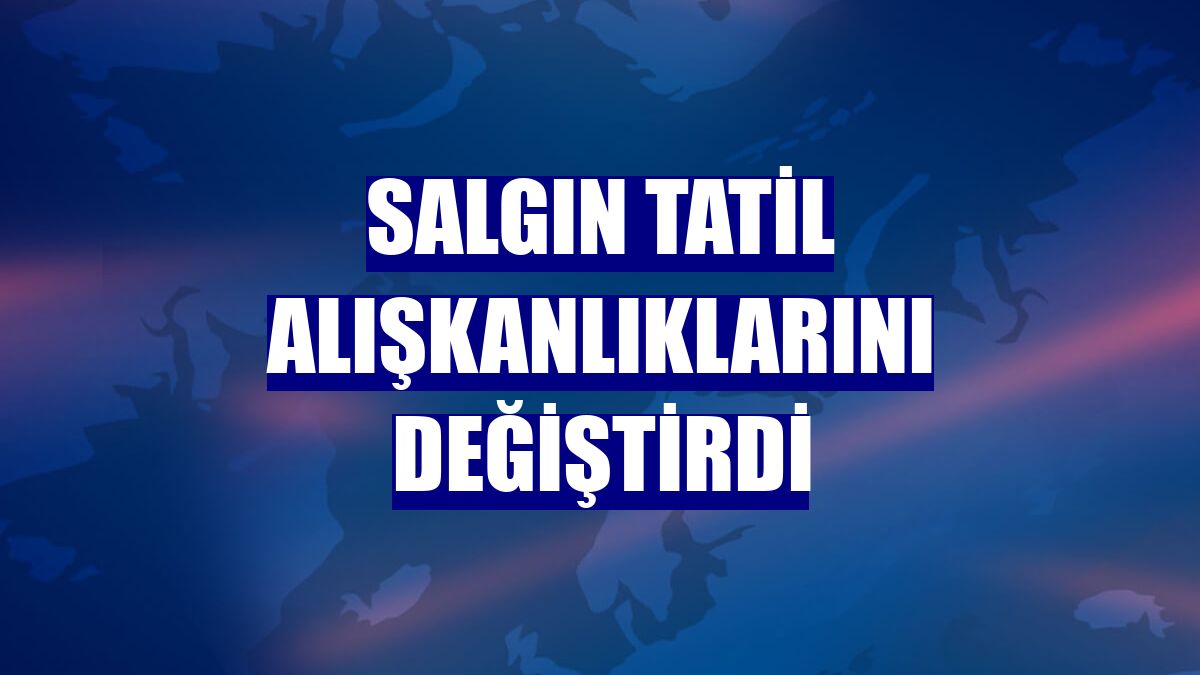 Salgın tatil alışkanlıklarını değiştirdi