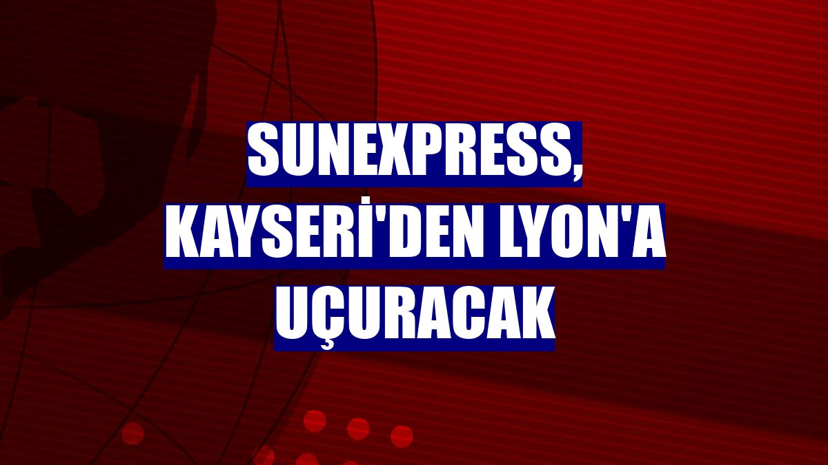 SunExpress, Kayseri'den Lyon'a uçuracak