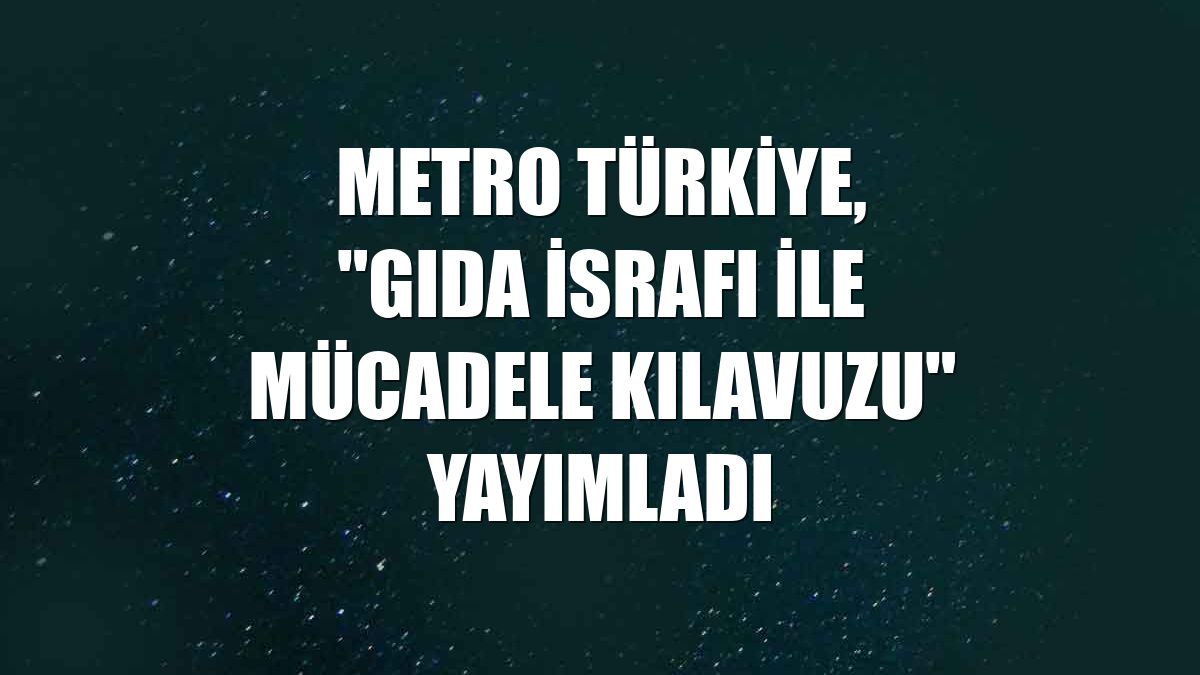 Metro Türkiye, "Gıda İsrafı İle Mücadele Kılavuzu" yayımladı