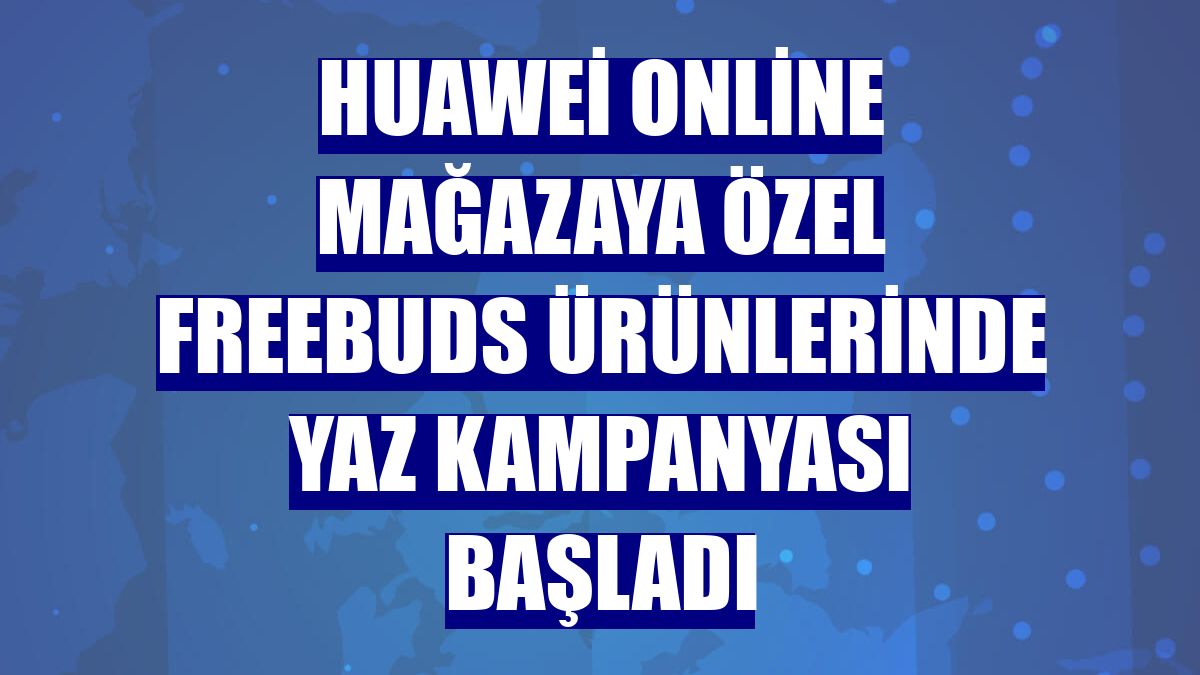 Huawei online mağazaya özel FreeBuds ürünlerinde yaz kampanyası başladı