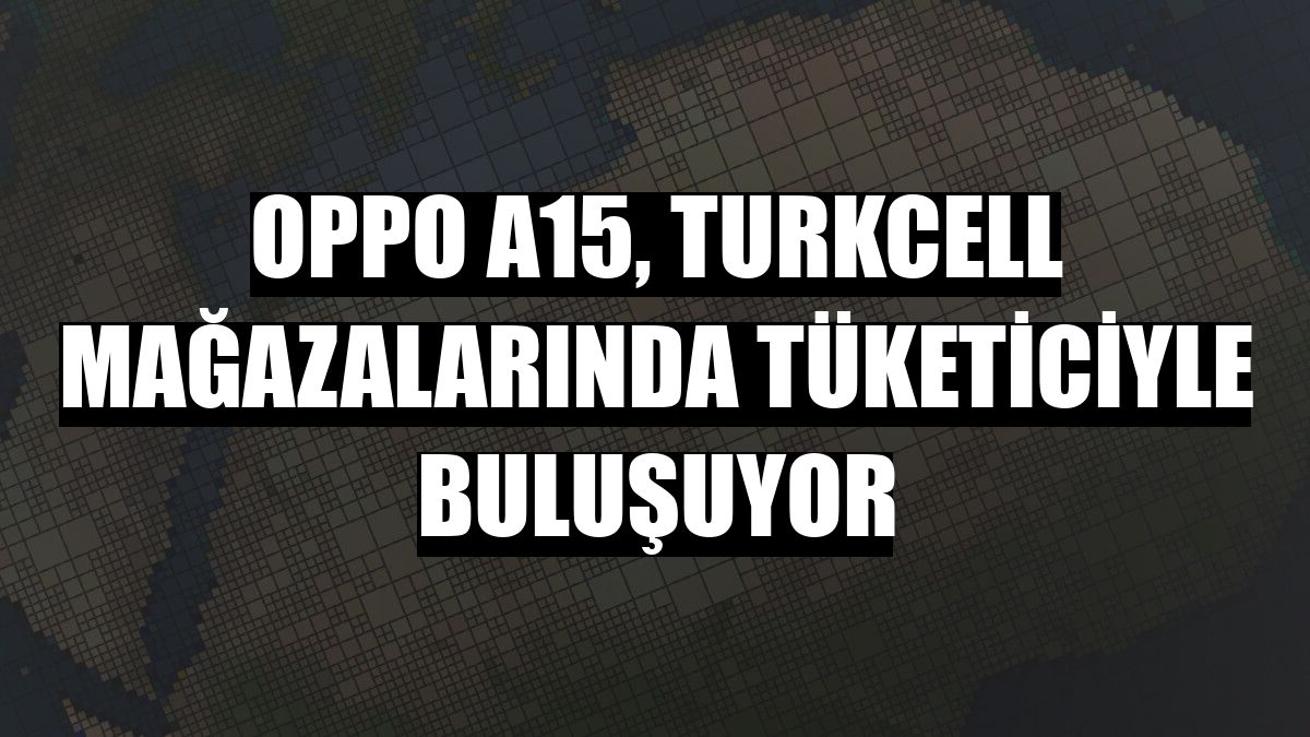 Oppo A15, Turkcell mağazalarında tüketiciyle buluşuyor