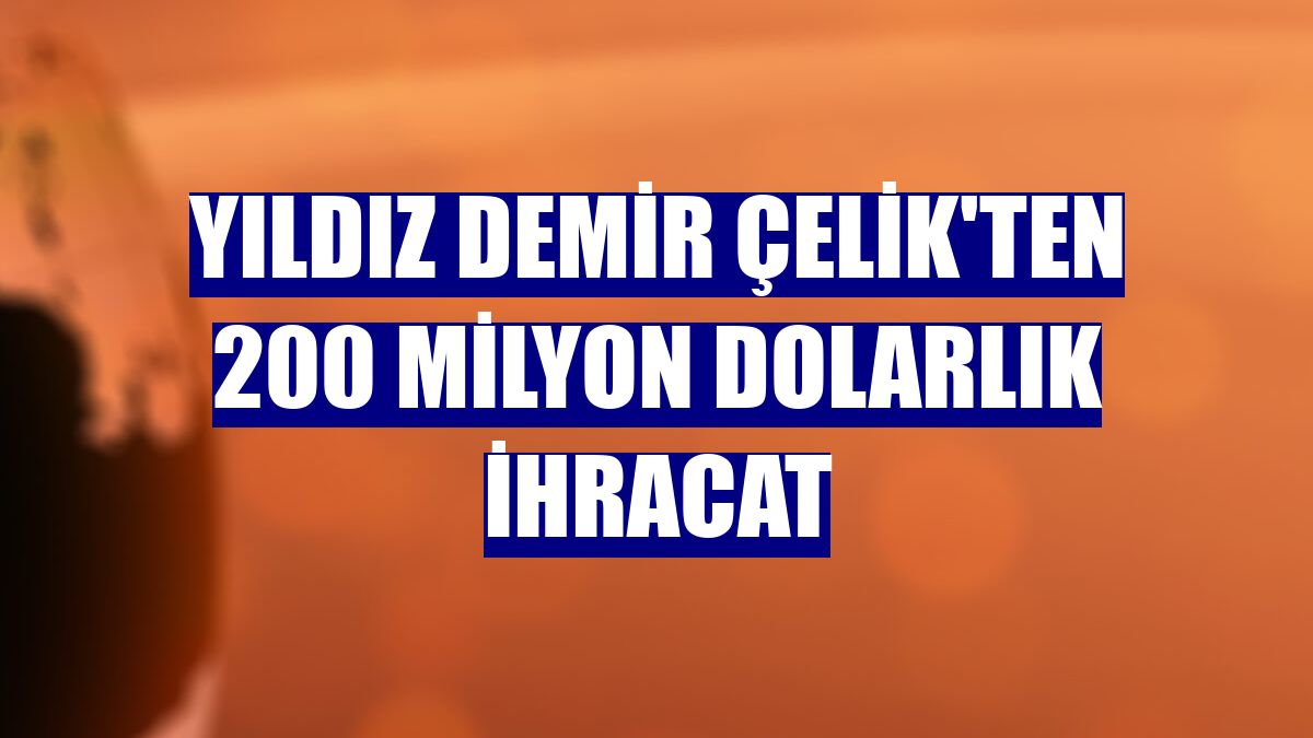 Yıldız Demir Çelik'ten 200 milyon dolarlık ihracat