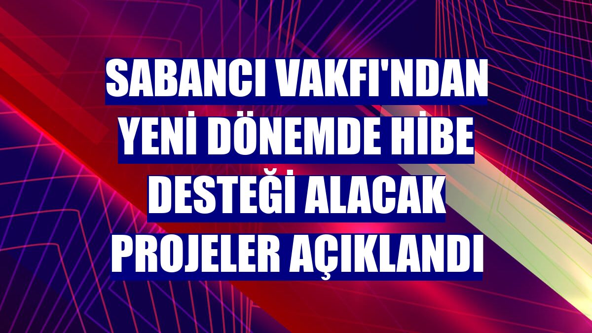 Sabancı Vakfı'ndan yeni dönemde hibe desteği alacak projeler açıklandı