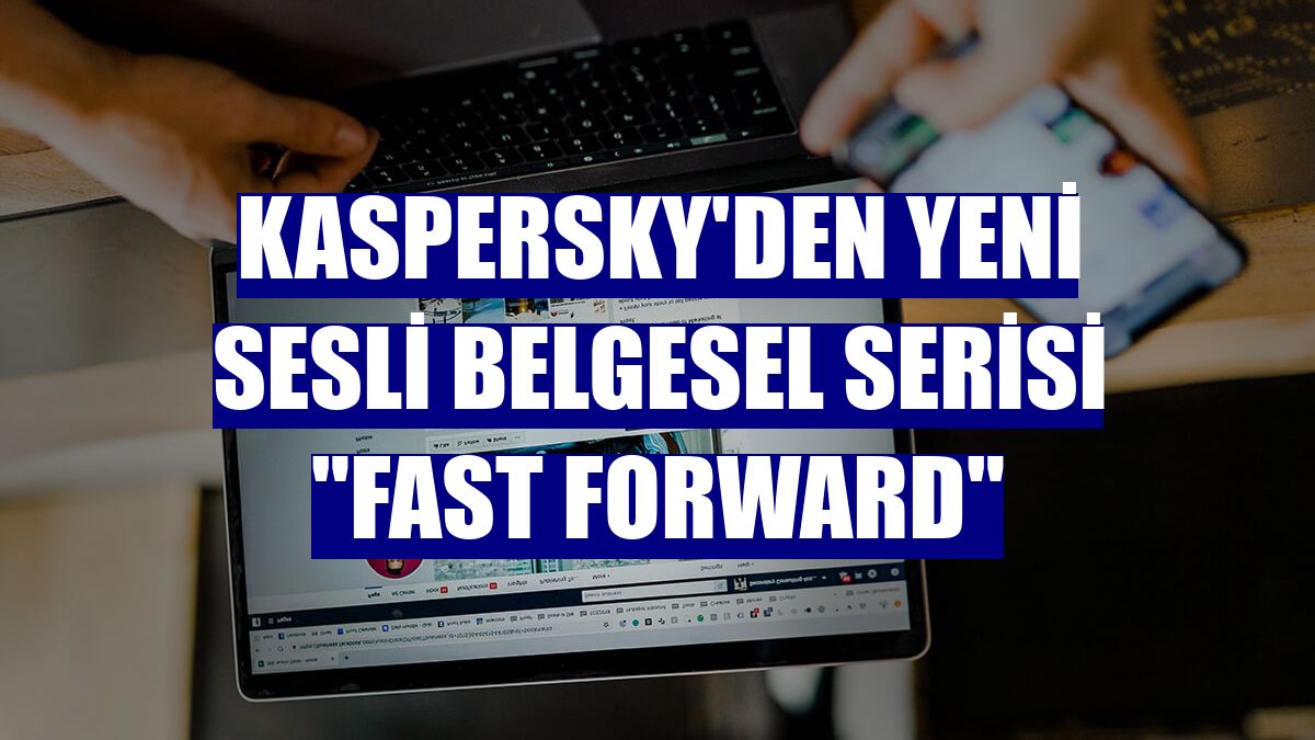 Kaspersky'den yeni sesli belgesel serisi "Fast Forward"