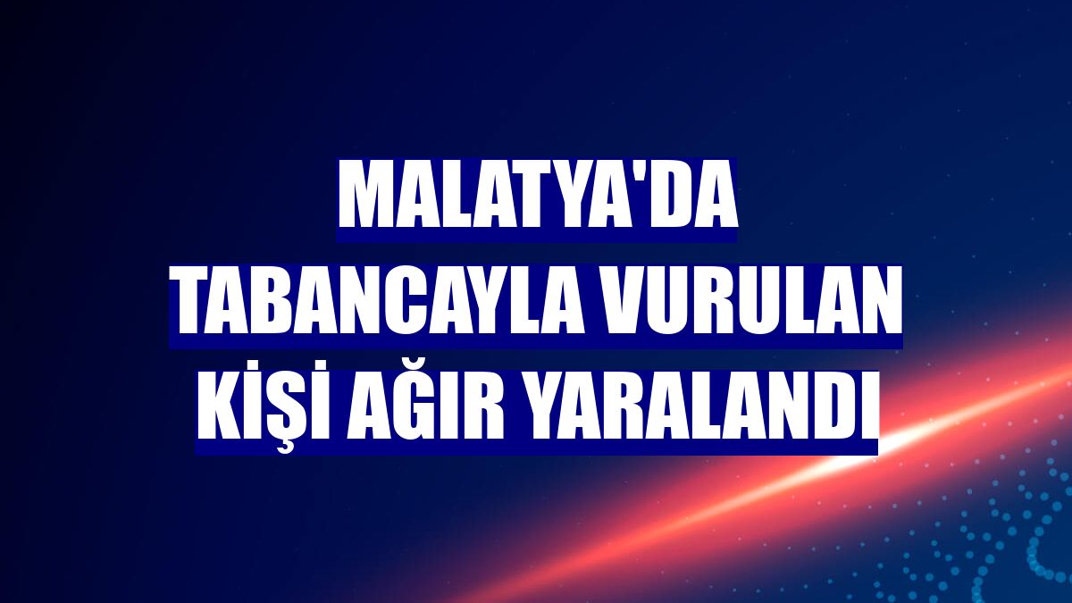 Malatya'da tabancayla vurulan kişi ağır yaralandı