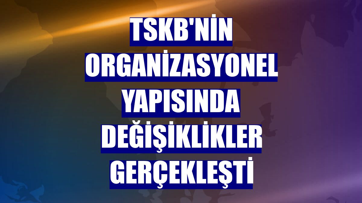 TSKB'nin organizasyonel yapısında değişiklikler gerçekleşti