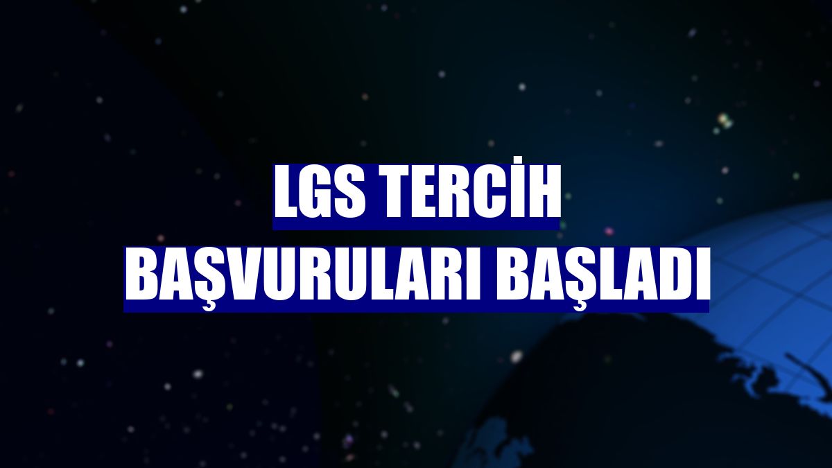 LGS tercih başvuruları başladı