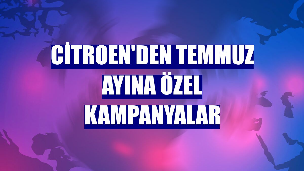 Citroen'den temmuz ayına özel kampanyalar