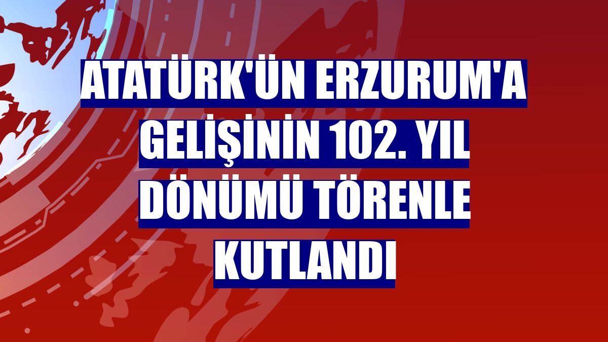 Atatürk'ün Erzurum'a gelişinin 102. yıl dönümü törenle kutlandı