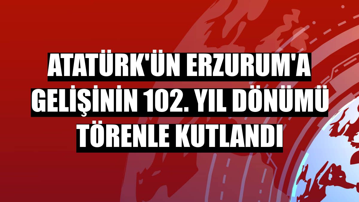 Atatürk'ün Erzurum'a gelişinin 102. yıl dönümü törenle kutlandı