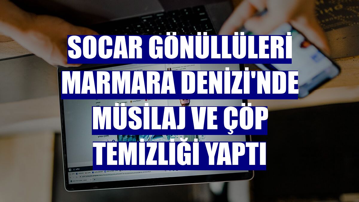 SOCAR Gönüllüleri Marmara Denizi'nde müsilaj ve çöp temizliği yaptı