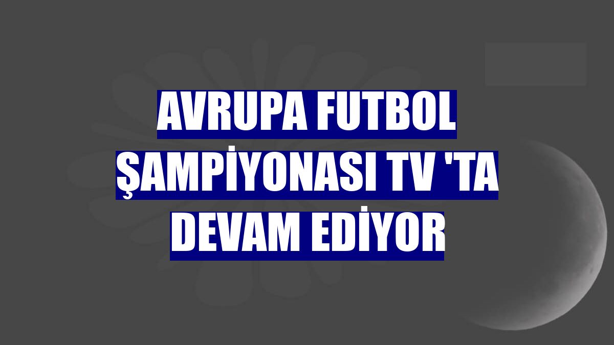 Avrupa Futbol Şampiyonası TV 'ta devam ediyor