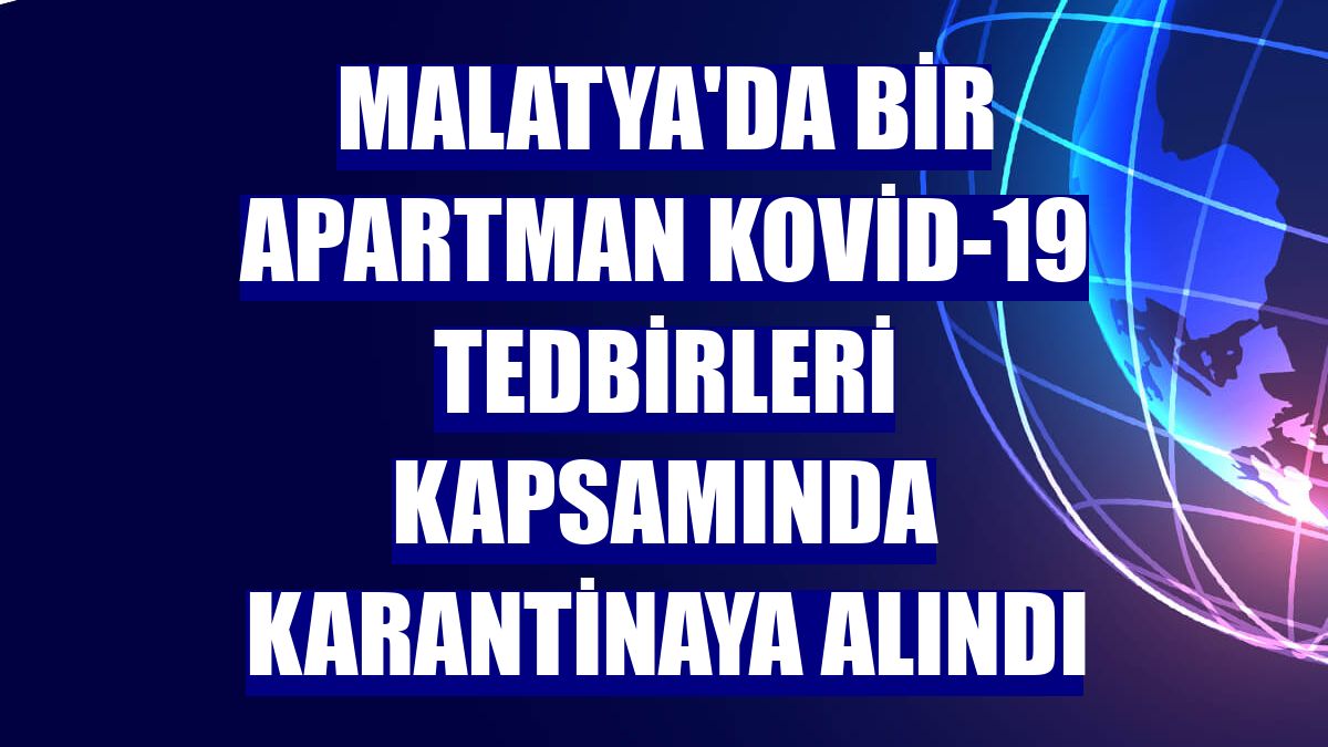 Malatya'da bir apartman Kovid-19 tedbirleri kapsamında karantinaya alındı