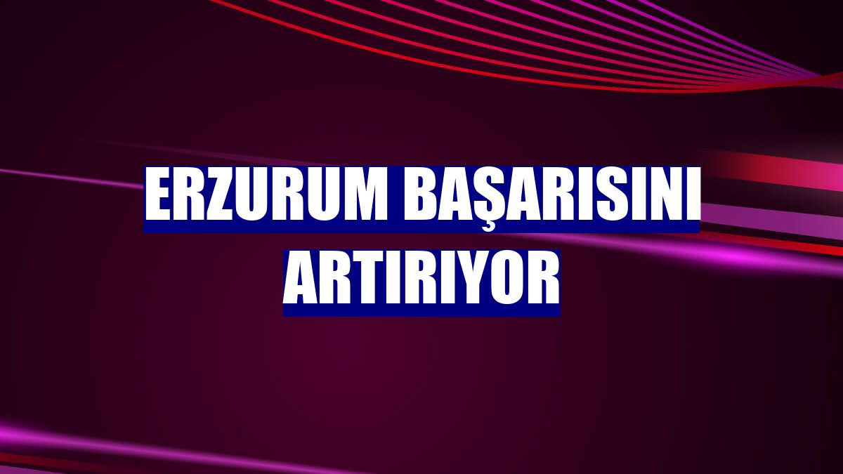 Erzurum başarısını artırıyor