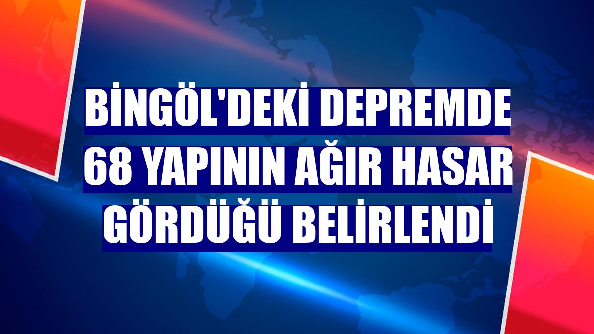 Bingöl'deki depremde 68 yapının ağır hasar gördüğü belirlendi