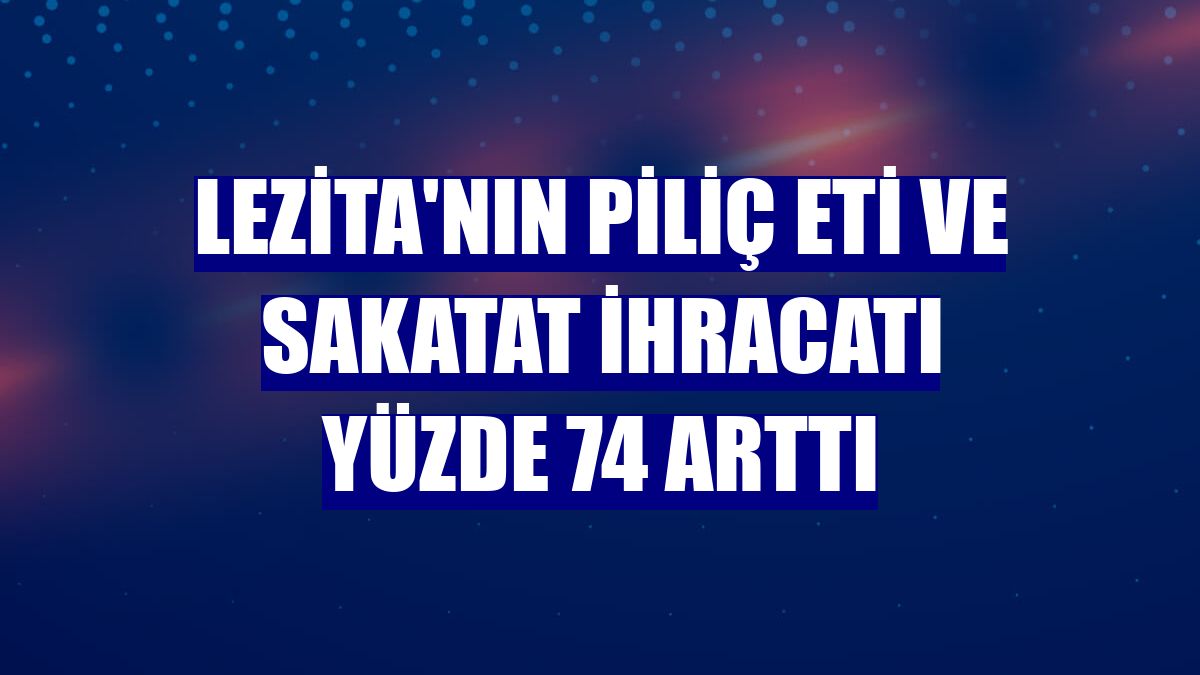 Lezita'nın piliç eti ve sakatat ihracatı yüzde 74 arttı