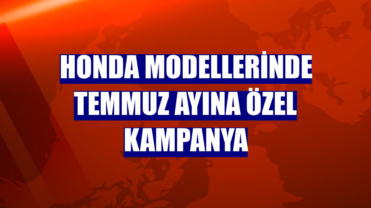 Honda modellerinde temmuz ayına özel kampanya