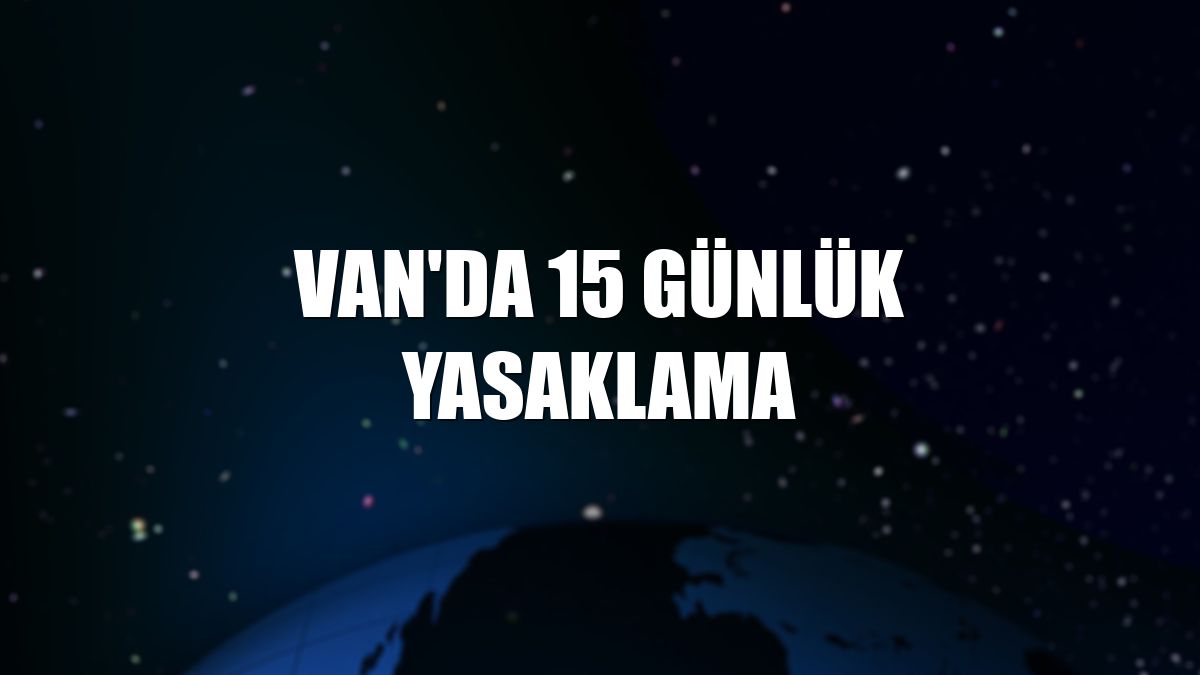 Van'da 15 günlük yasaklama