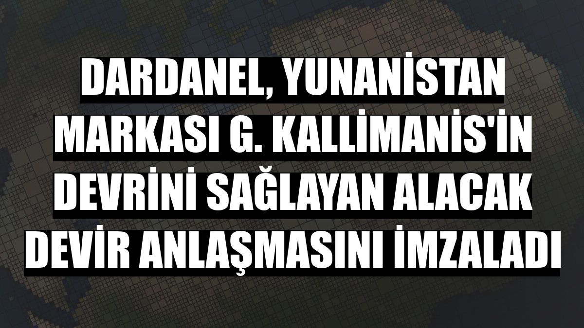 Dardanel, Yunanistan markası G. Kallimanis'in devrini sağlayan alacak devir anlaşmasını imzaladı