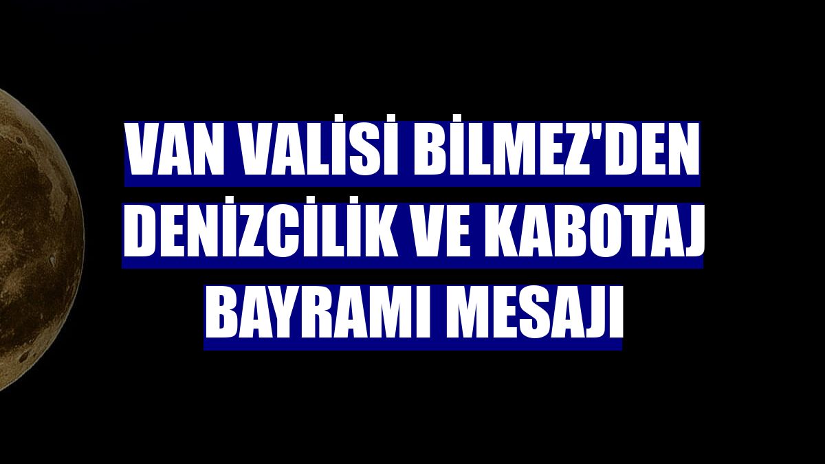Van Valisi Bilmez'den Denizcilik ve Kabotaj Bayramı mesajı