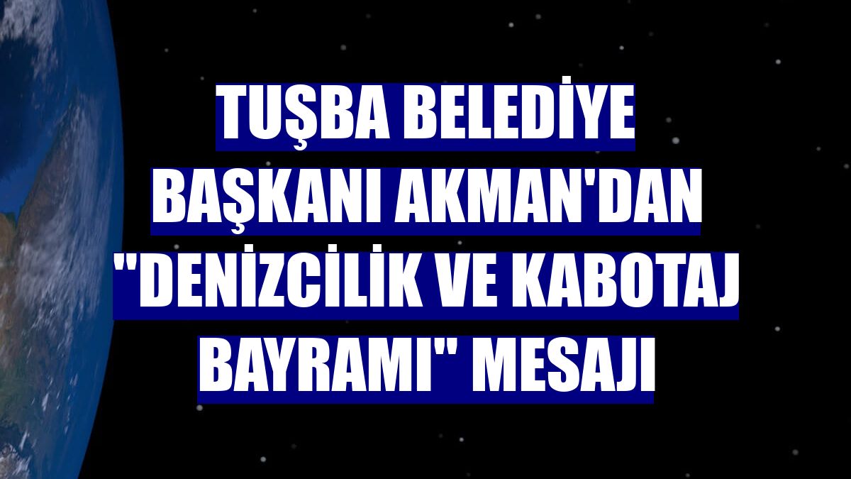 Tuşba Belediye Başkanı Akman'dan "Denizcilik ve Kabotaj Bayramı" mesajı