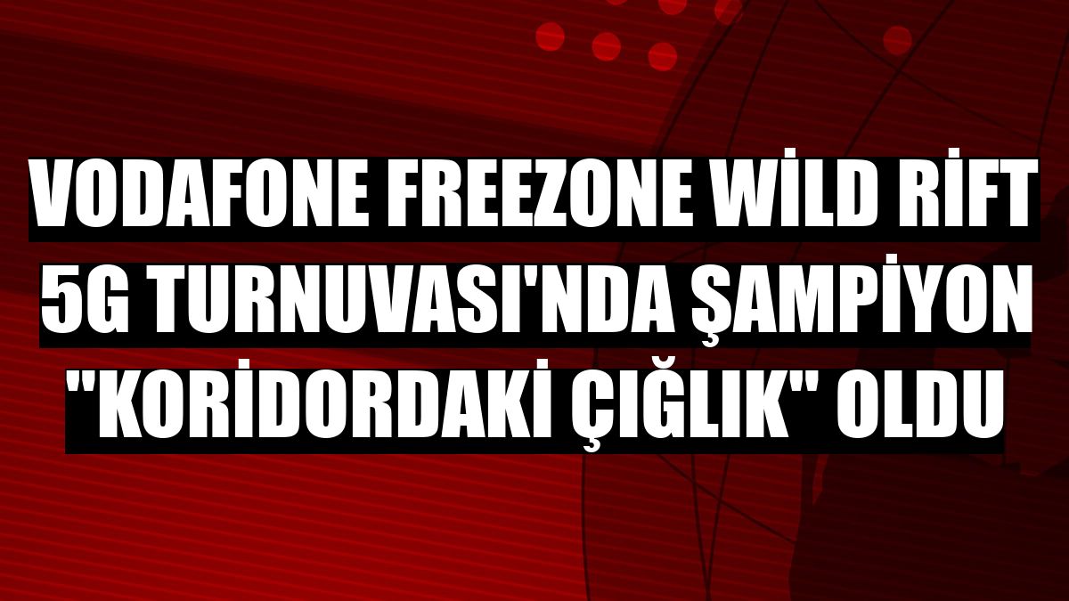 Vodafone FreeZone Wild Rift 5G Turnuvası'nda şampiyon 'Koridordaki Çığlık' oldu