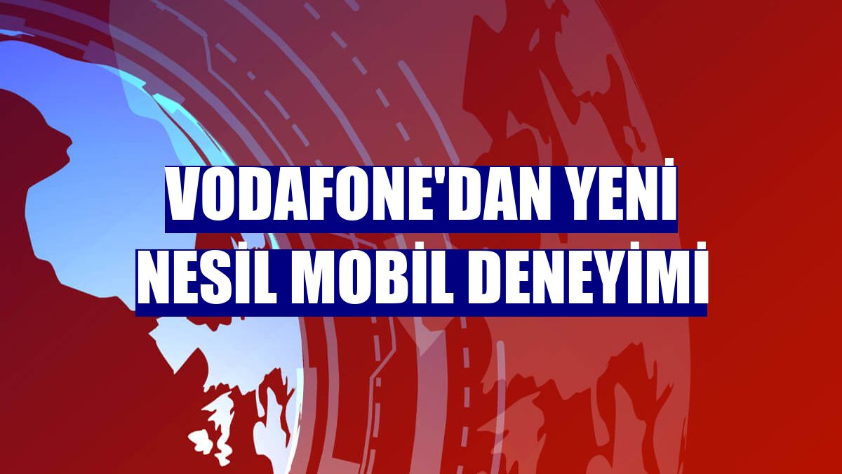 Vodafone'dan yeni nesil mobil deneyimi