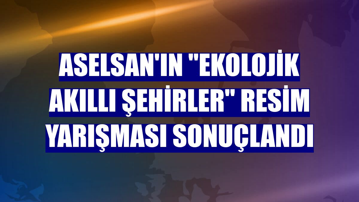 ASELSAN'ın "Ekolojik Akıllı Şehirler" resim yarışması sonuçlandı