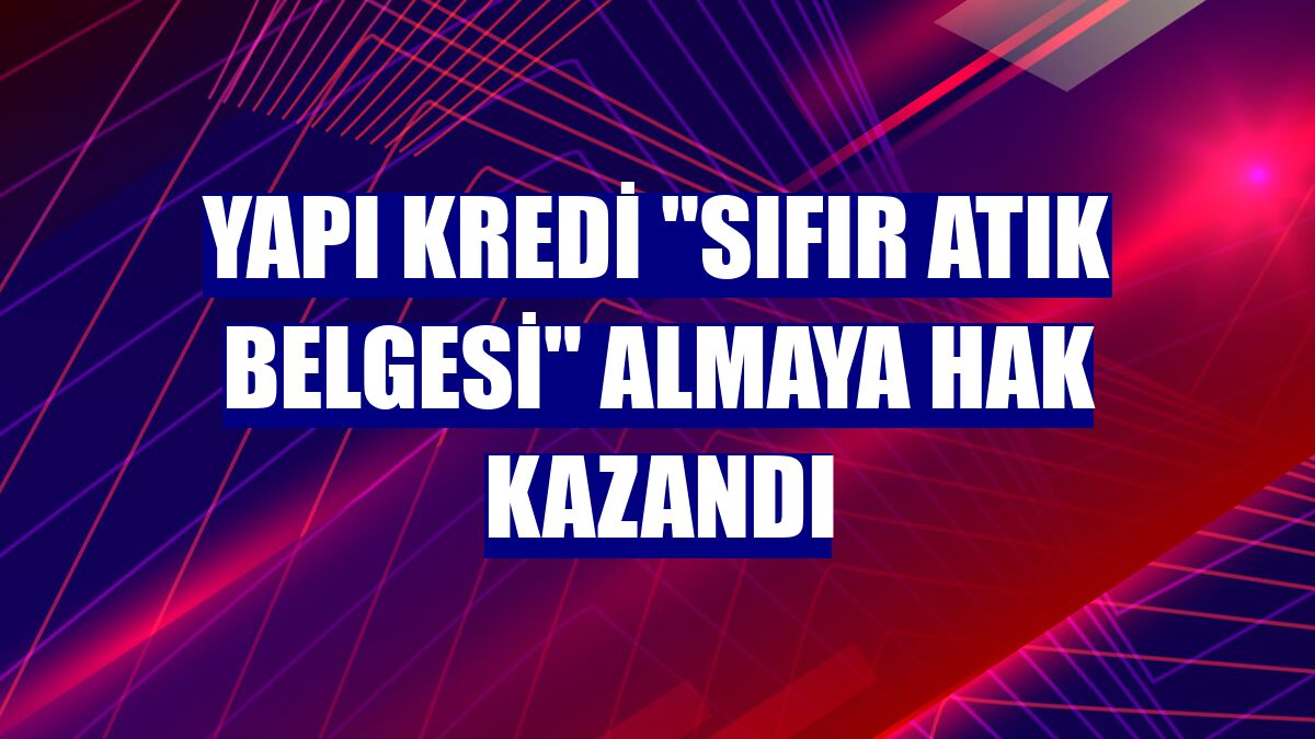 Yapı Kredi "Sıfır Atık Belgesi" almaya hak kazandı