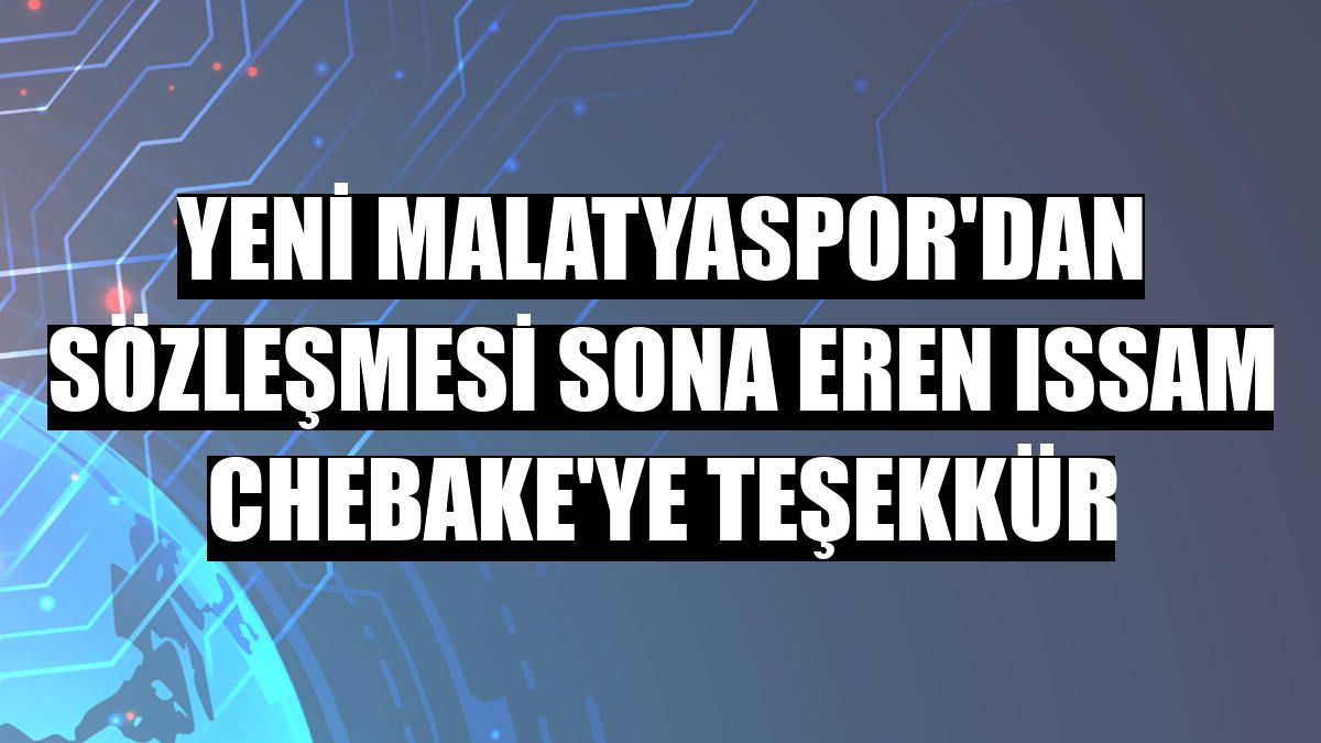 Yeni Malatyaspor'dan sözleşmesi sona eren Issam Chebake'ye teşekkür