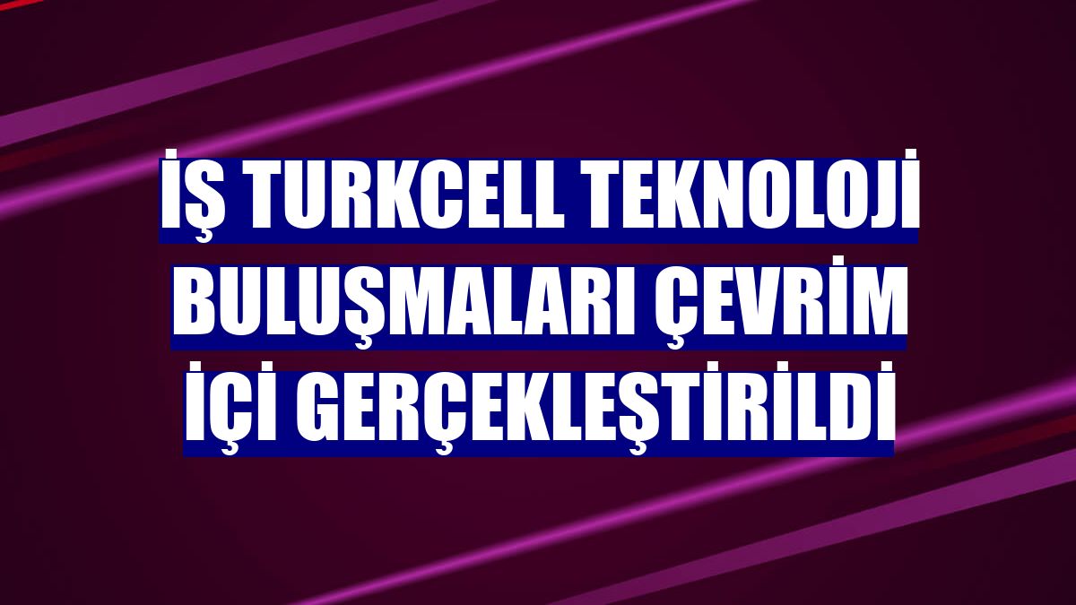 İş Turkcell Teknoloji Buluşmaları çevrim içi gerçekleştirildi