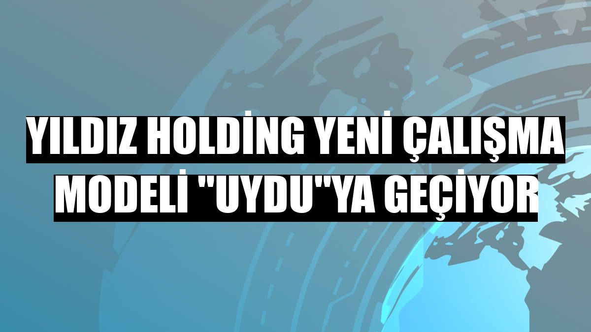 Yıldız Holding yeni çalışma modeli 'UYDU'ya geçiyor