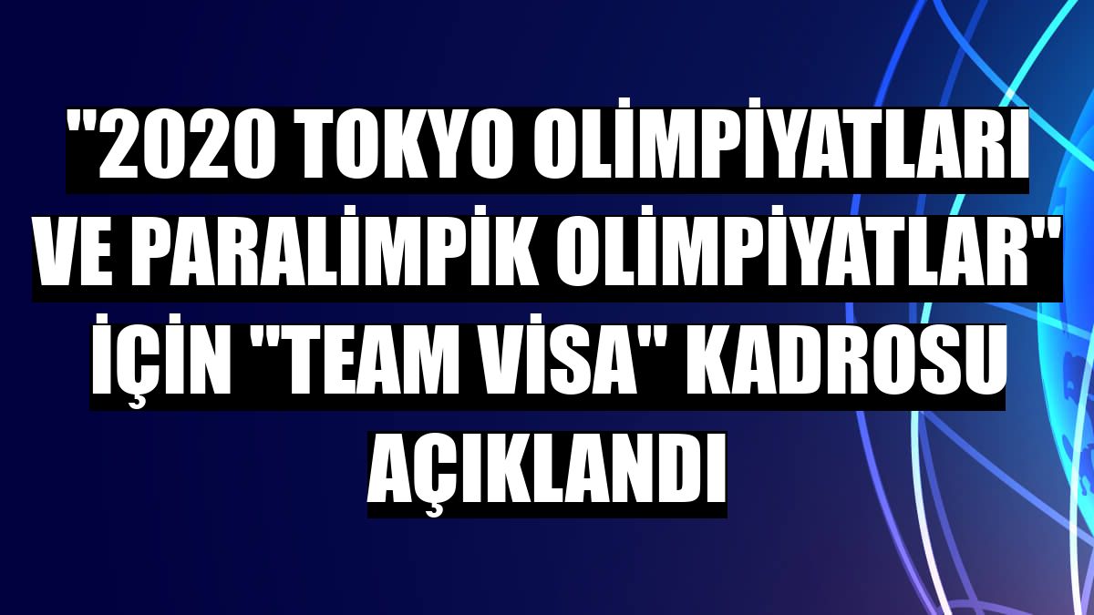 '2020 Tokyo Olimpiyatları ve Paralimpik Olimpiyatlar' için 'Team Visa' kadrosu açıklandı