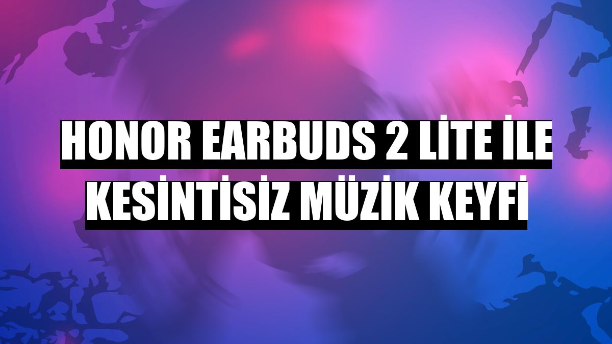 Honor Earbuds 2 Lite ile kesintisiz müzik keyfi