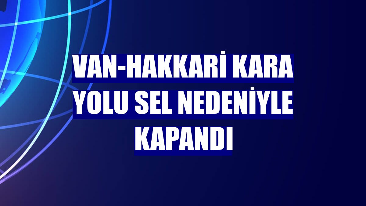 Van-Hakkari kara yolu sel nedeniyle kapandı