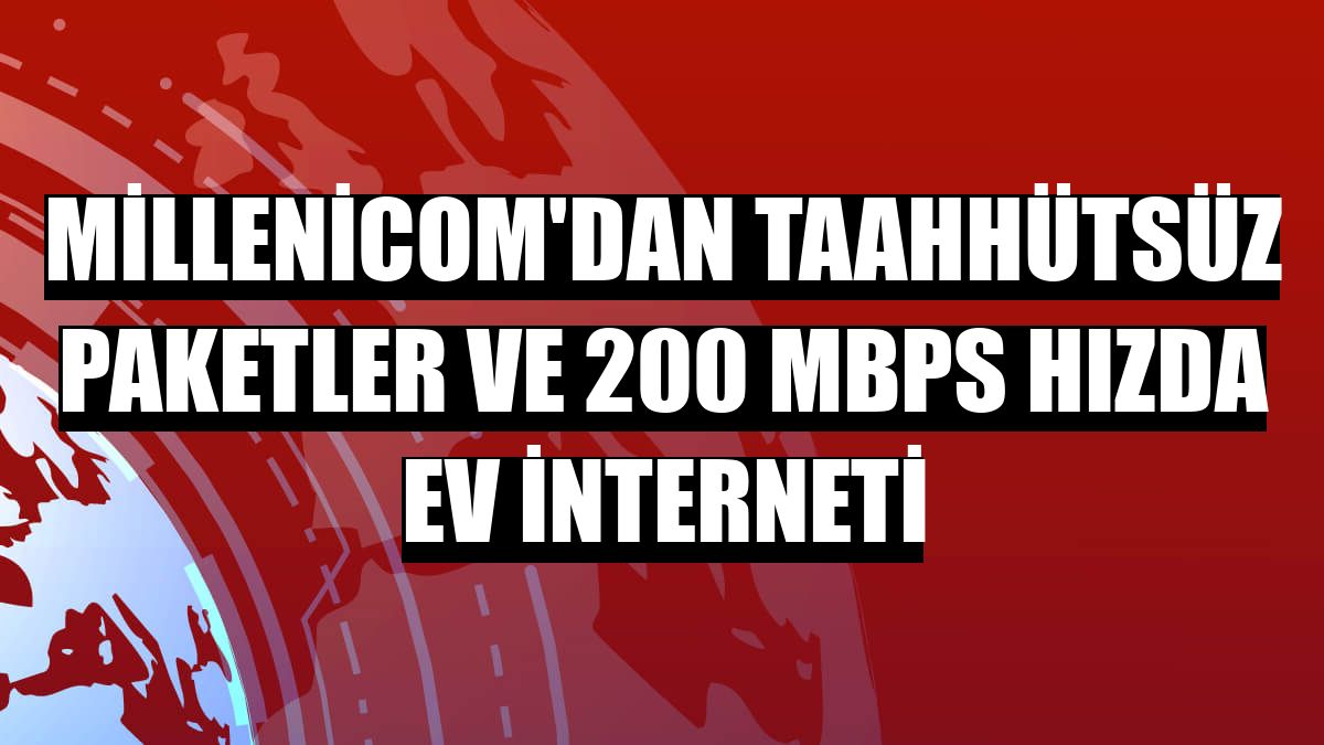 Millenicom'dan taahhütsüz paketler ve 200 Mbps hızda ev interneti