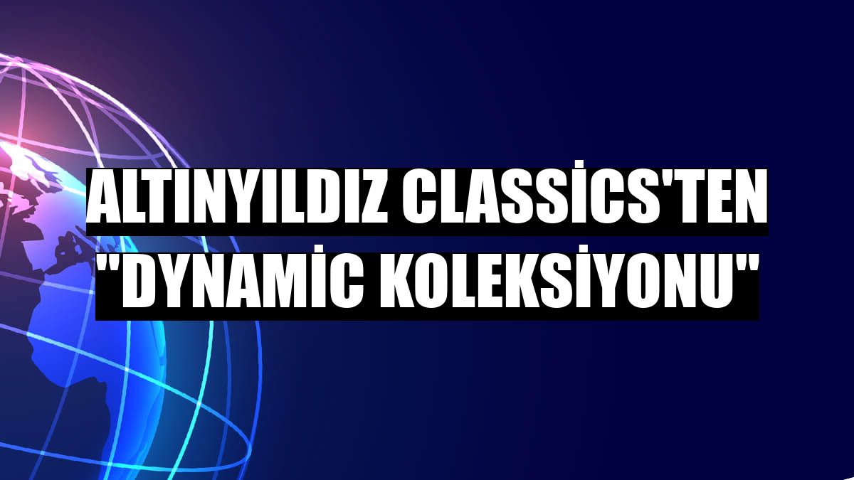 Altınyıldız Classics'ten 'Dynamic Koleksiyonu'