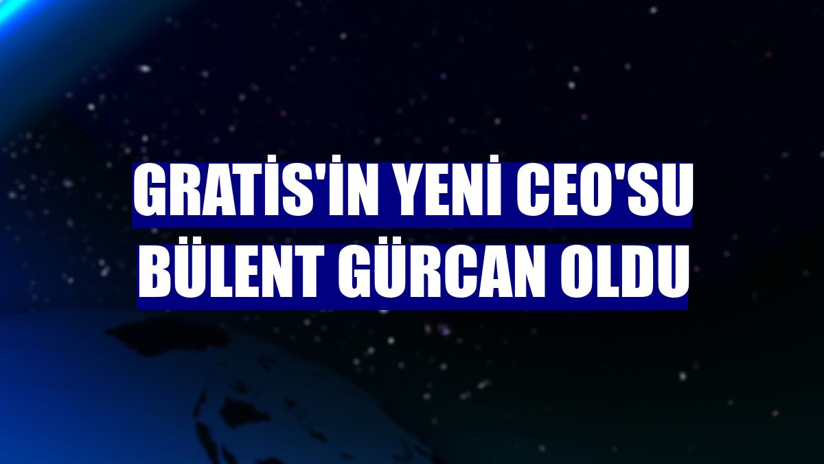 Gratis'in yeni CEO'su Bülent Gürcan oldu