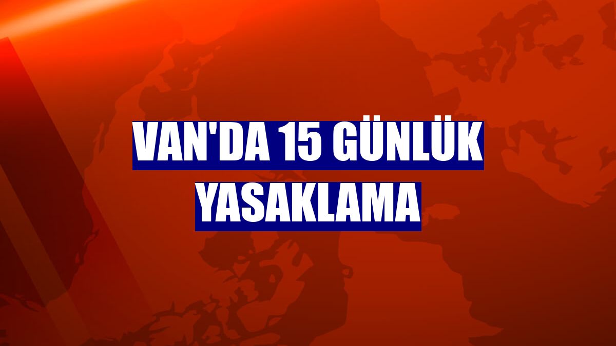 Van'da 15 günlük yasaklama