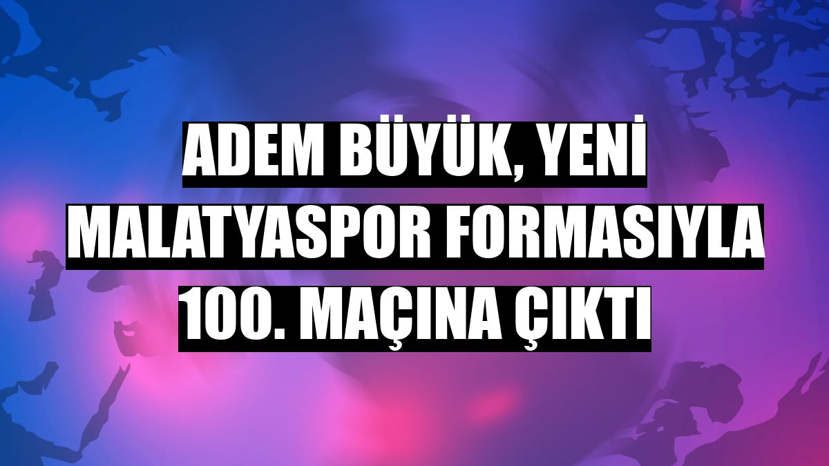Adem Büyük, Yeni Malatyaspor formasıyla 100. maçına çıktı