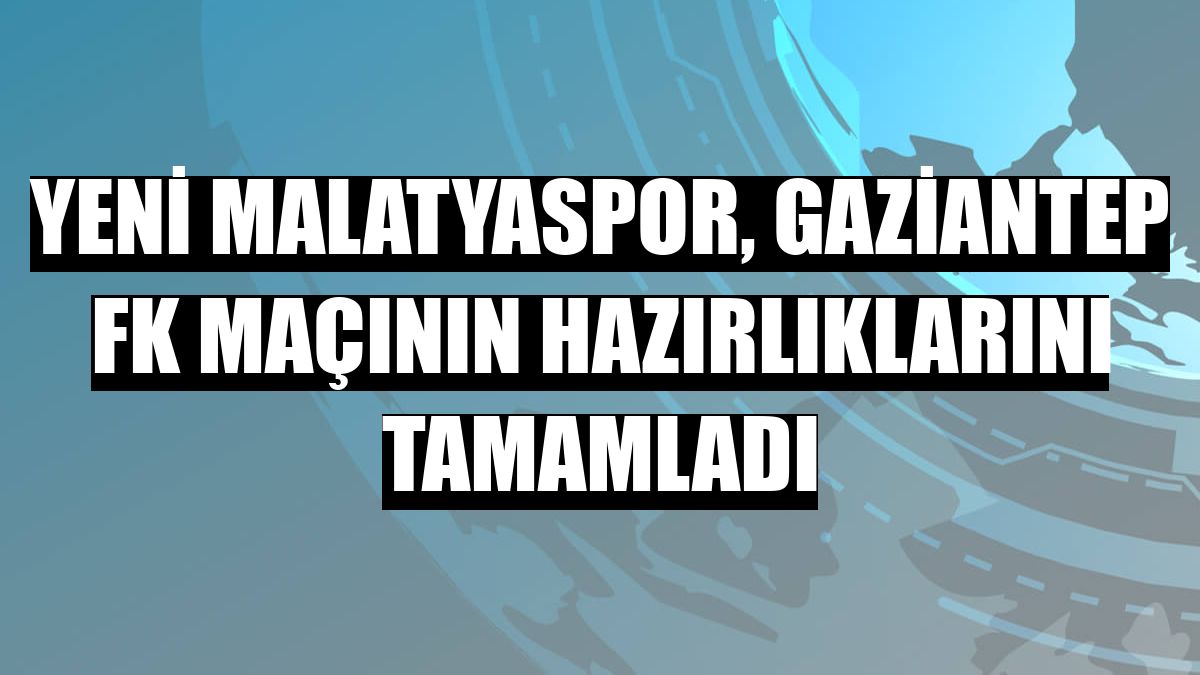 Yeni Malatyaspor, Gaziantep FK maçının hazırlıklarını tamamladı