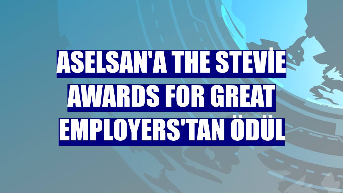 ASELSAN'a The Stevie Awards for Great Employers'tan ödül